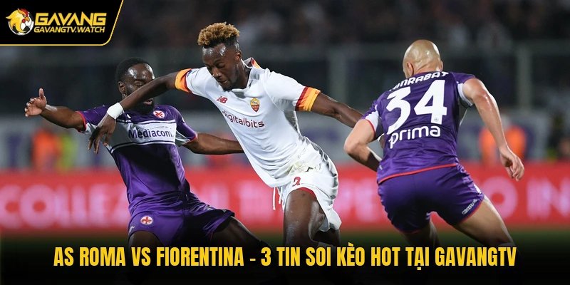 AS Roma Vs Fiorentina - 3 Tin Soi Kèo Hot Tại Gavangtv