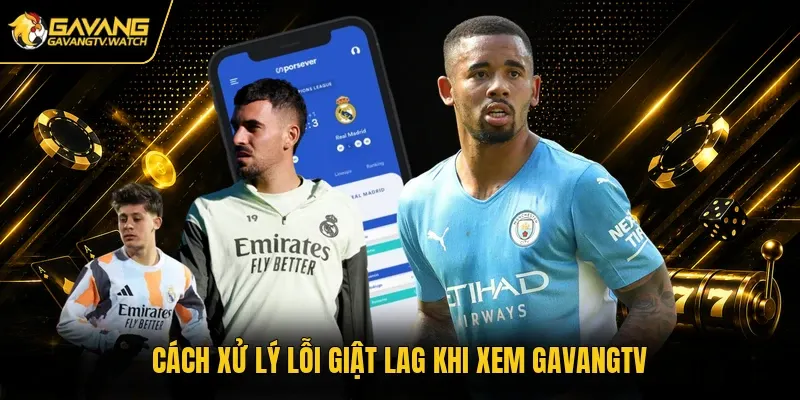 Cách xử lý lỗi giật lag khi xem Gavangtv