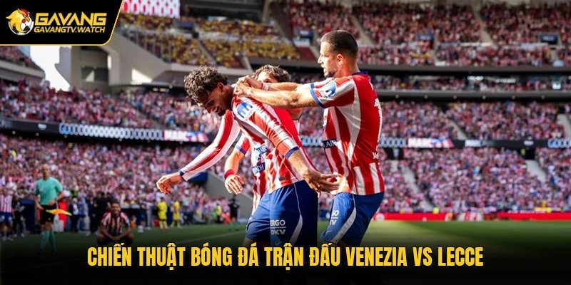 Chiến thuật bóng đá trận đấu Venezia vs Lecce