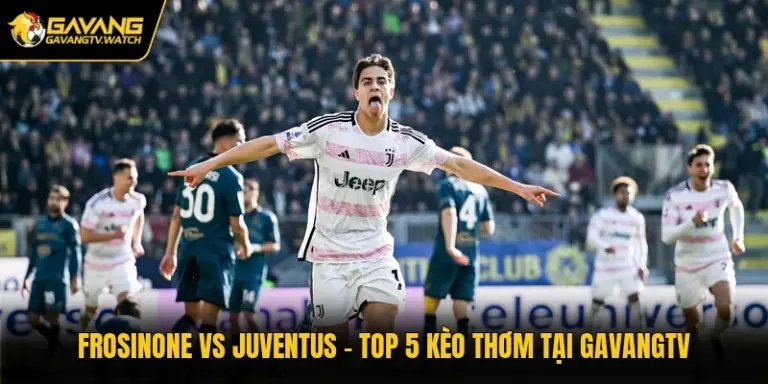 Frosinone Vs Juventus - Tỷ Lệ Nổ Kèo Thơm Tại Gavangtv