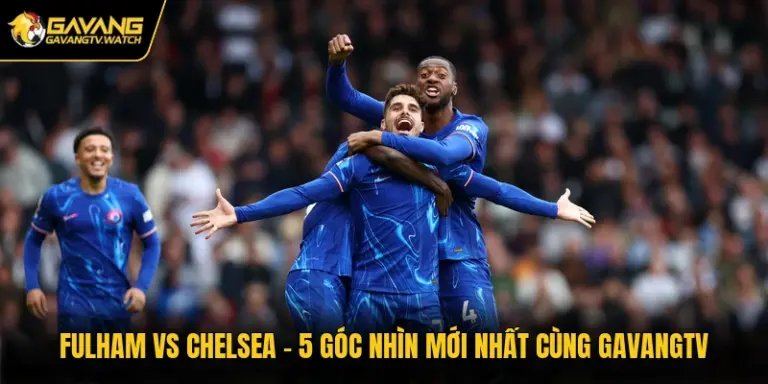Fulham Vs Chelsea - Góc Nhìn Mới Nhất Cùng Gavangtv