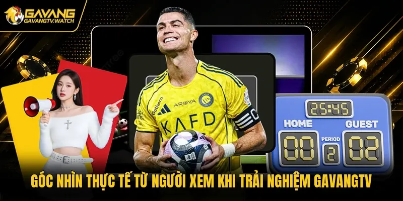 Góc nhìn thực tế từ người xem khi trải nghiệm Gavangtv