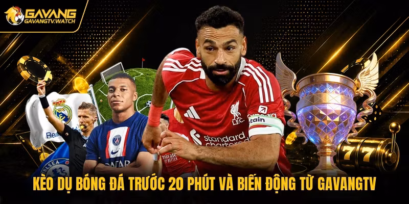 Kèo Dụ Bóng Đá Trước 20 Phút Và Biến Động Từ Gavangtv
