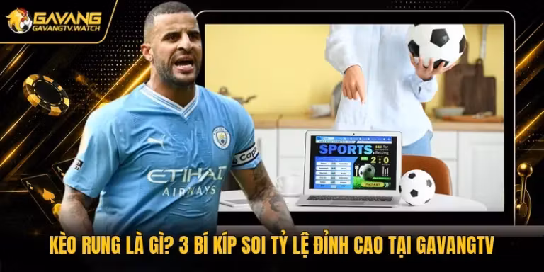 Kèo Rung Là Gì? 3 Bí Kíp Soi Tỷ Lệ Đỉnh Cao Tại Gavangtv