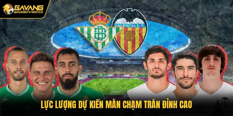 Lực lượng dự kiến màn chạm trán đỉnh cao