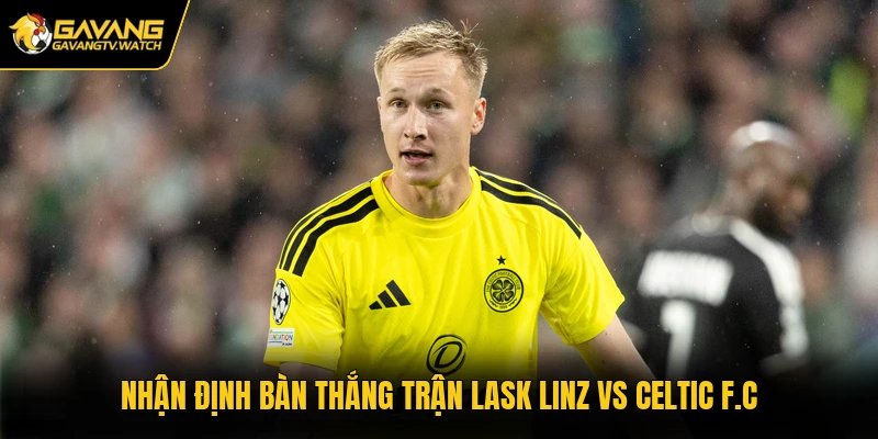 Nhận định bàn thắng trận LASK Linz vs Celtic F.C