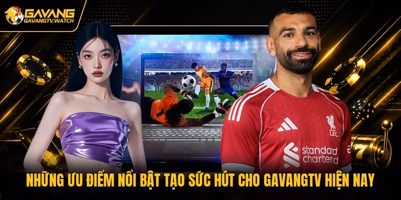 Những ưu điểm nổi bật tạo sức hút cho Gavangtv hiện nay