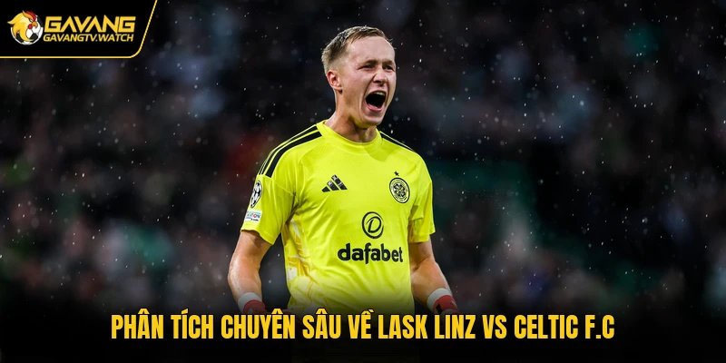 Phân tích chuyên sâu về LASK Linz vs Celtic F.C
