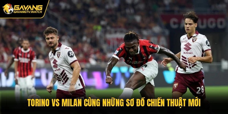 Torino vs Milan cùng những sơ đồ chiến thuật mới