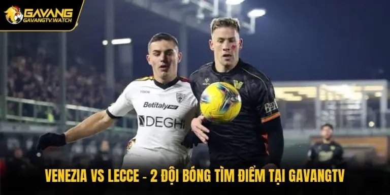 Venezia Vs Lecce - 2 Đội Bóng Tìm Điểm Tại Gavangtv