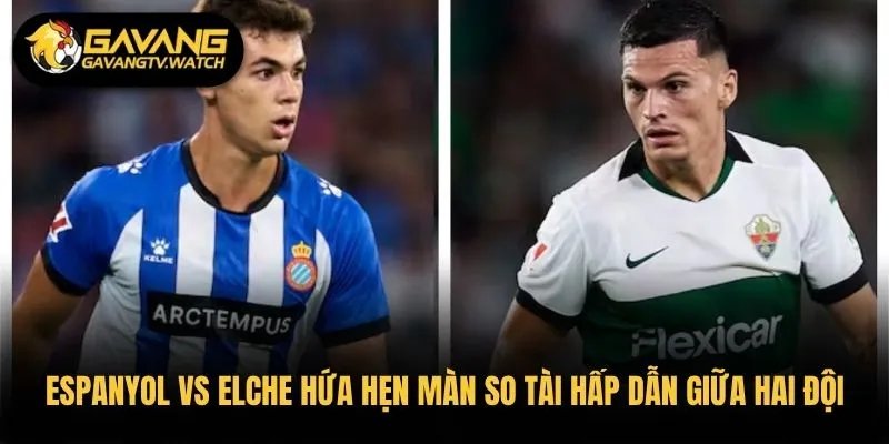 Espanyol vs Elche hứa hẹn màn so tài hấp dẫn giữa hai đội