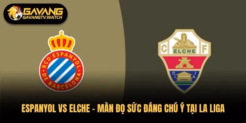 Espanyol vs Elche – Màn Đọ Sức Đáng Chú Ý Tại La Liga