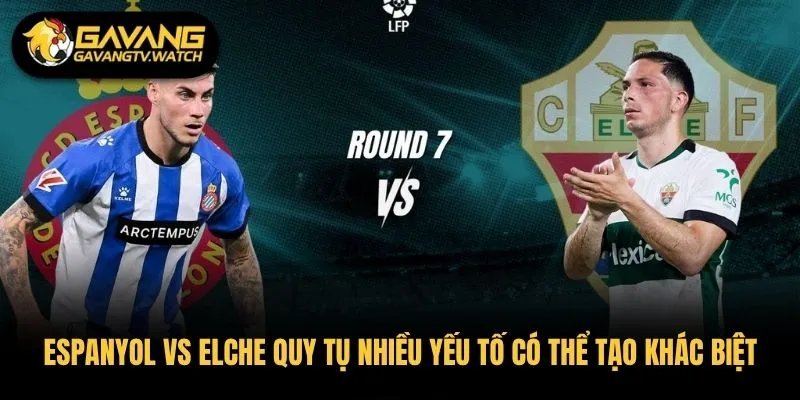 Espanyol vs Elche quy tụ nhiều yếu tố có thể tạo khác biệt trận đấu