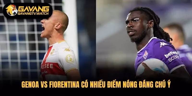 Genoa vs Fiorentina có nhiều điểm nóng đáng chú ý