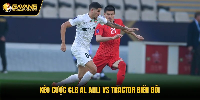 Kèo cược CLB Al Ahli vs Tractor biến đổi