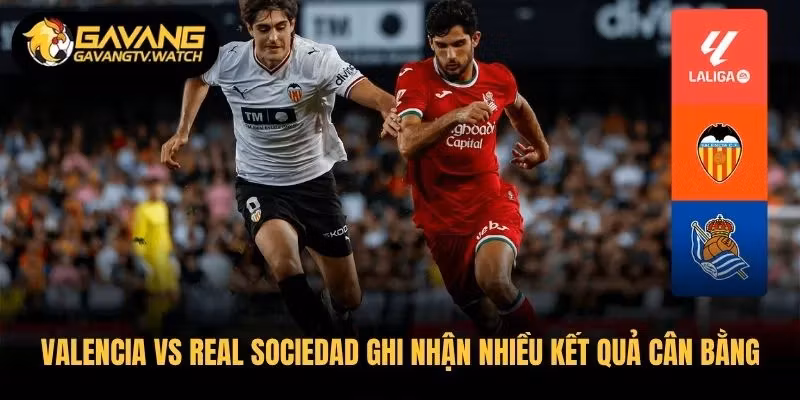 Lịch sử Valencia vs Real Sociedad ghi nhận nhiều kết quả cân bằng