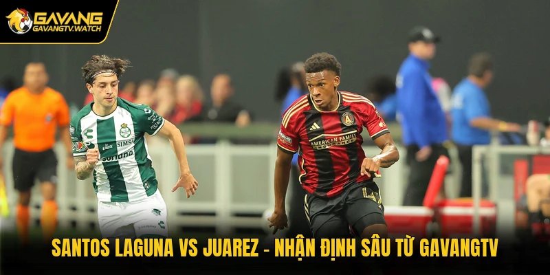 Santos Laguna Vs Juarez - Nhận Định Sâu Từ GavangTV