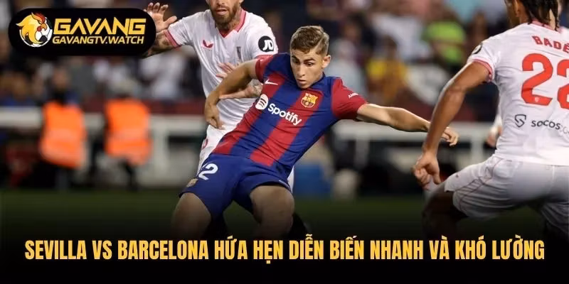 Sevilla vs Barcelona hứa hẹn diễn biến nhanh và khó lường