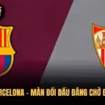 Sevilla vs Barcelona – Màn Đối Đầu Đáng Chờ Đợi Tại La Liga