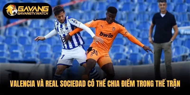 Valencia và Real Sociedad có thể chia điểm trong thế trận cân bằng